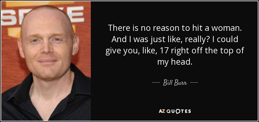 quote-there-is-no-reason-to-hit-a-woman-and-i-was-just-like-really-i-could-give-you-like-17-bill-burr-68-62-92.jpg