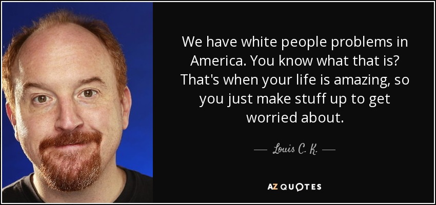 quote-we-have-white-people-problems-in-america-you-know-what-that-is-that-s-when-your-life-louis-c-k-144-12-27.jpg