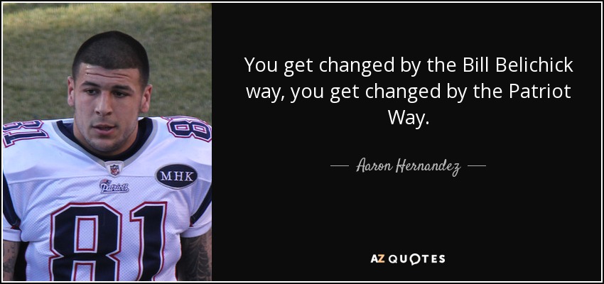 quote-you-get-changed-by-the-bill-belichick-way-you-get-changed-by-the-patriot-way-aaron-hernandez-102-85-73.jpg