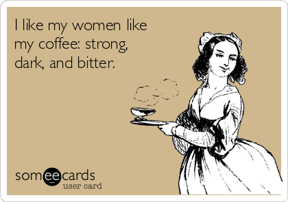 i-like-my-women-like-my-coffee-strong-dark-and-bitter--45754.png