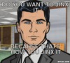 sterling-archer-meme-generator-do-you-want-to-jinx-it-because-thats-how-you-jinx-it-0585df.jpg