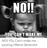 no-you-cant-make-me-memegenerator-net-no-you-cant-make-50609781.png