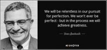 Vince Lombardi quote: We will be relentless in our pursuit for perfection.  We...