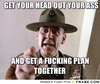 frabz-GET-YOUR-HEAD-OUT-YOUR-ASS-AND-GET-A-FUCKING-PLAN-TOGETHER-1d2c88.jpg