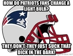 how-do-patriots-fans-change-a-light-bulb-they-dont-they-just-suck-that-dick-in-the-dark.jpg