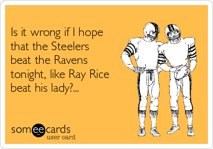 -is-it-wrong-if-i-hope-that-the-steelers-beat-the-ravens-tonight-like-ray-rice-beat-his-lady-b1ccc.png
