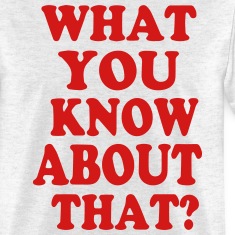 WHAT-YOU-KNOW-ABOUT-THAT--T-Shirts.jpg