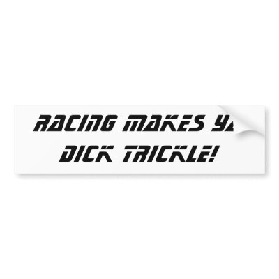 racing_makes_ya_dick_trickle_bumper_sticker-p128570702635871608trl0_400.jpg