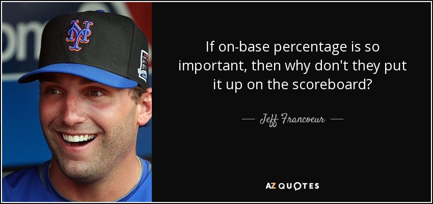 quote-if-on-base-percentage-is-so-important-then-why-don-t-they-put-it-up-on-the-scoreboard-jeff-francoeur-135-76-32.jpg