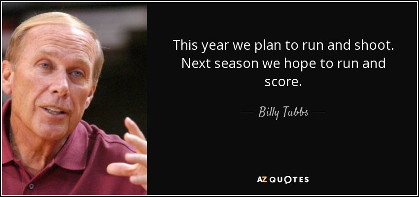 quote-this-year-we-plan-to-run-and-shoot-next-season-we-hope-to-run-and-score-billy-tubbs-58-10-18.jpg