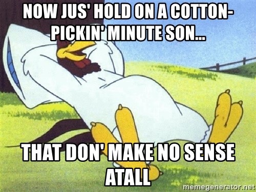 now-jus-hold-on-a-cotton-pickin-minute-son-that-don-make-no-sense-atall.jpg