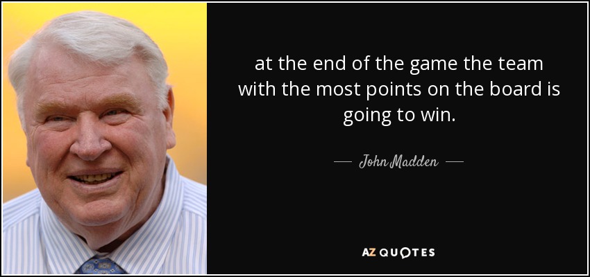 quote-at-the-end-of-the-game-the-team-with-the-most-points-on-the-board-is-going-to-win-john-madden-35-70-87.jpg