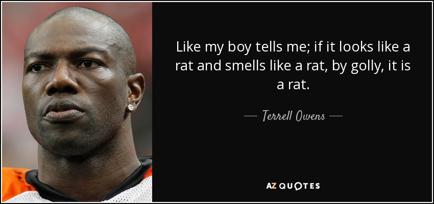 quote-like-my-boy-tells-me-if-it-looks-like-a-rat-and-smells-like-a-rat-by-golly-it-is-a-rat-terrell-owens-134-39-51.jpg